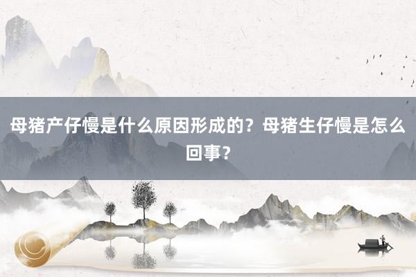 母猪产仔慢是什么原因形成的?母猪生仔慢是怎么回事?