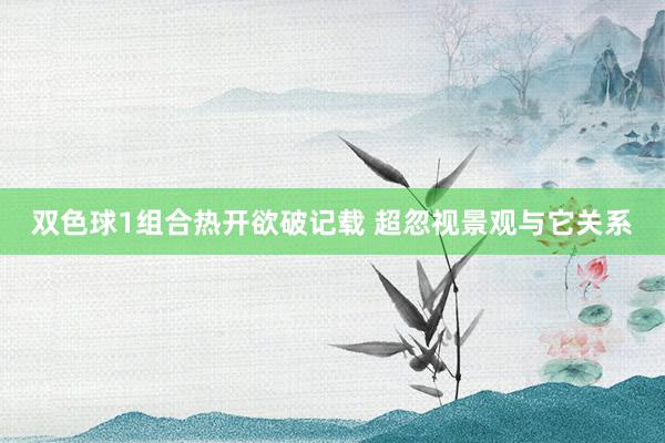双色球1组合热开欲破记载 超忽视景观与它关系